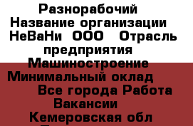 Разнорабочий › Название организации ­ НеВаНи, ООО › Отрасль предприятия ­ Машиностроение › Минимальный оклад ­ 70 000 - Все города Работа » Вакансии   . Кемеровская обл.,Прокопьевск г.